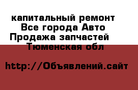 капитальный ремонт - Все города Авто » Продажа запчастей   . Тюменская обл.